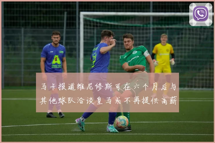 马卡报道维尼修斯可在六个月后与其他球队洽谈皇马或不再提供高薪合同