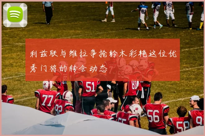 利兹联与维拉争抢铃木彩艳这位优秀门将的转会动态