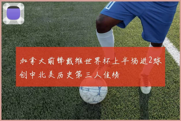 加拿大前锋戴维世界杯上半场进2球创中北美历史第三人佳绩