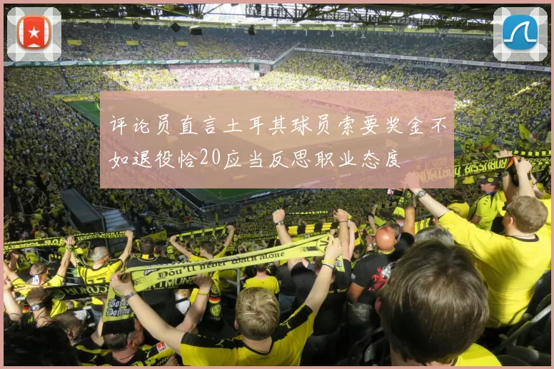 评论员直言土耳其球员索要奖金不如退役恰20应当反思职业态度