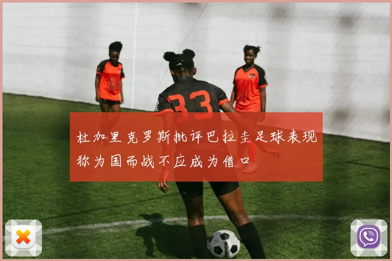 杜加里克罗斯批评巴拉圭足球表现称为国而战不应成为借口