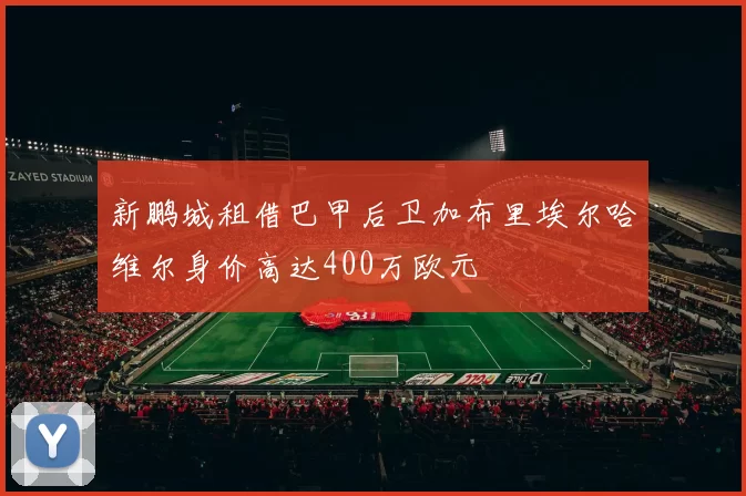 新鹏城租借巴甲后卫加布里埃尔哈维尔身价高达400万欧元