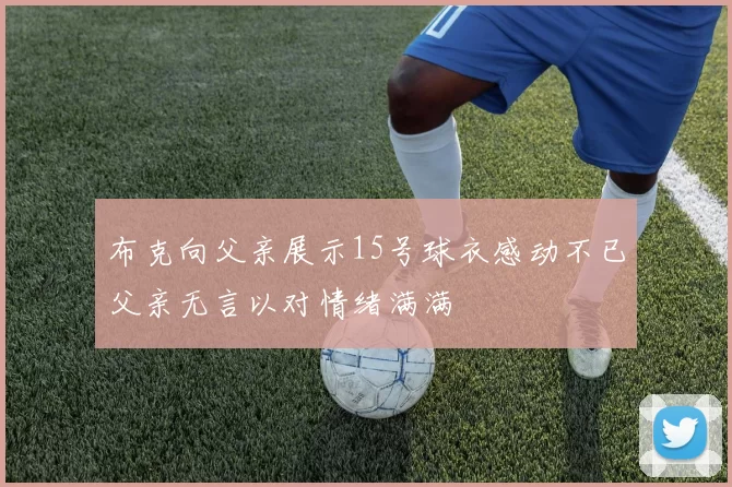 布克向父亲展示15号球衣感动不已父亲无言以对情绪满满
