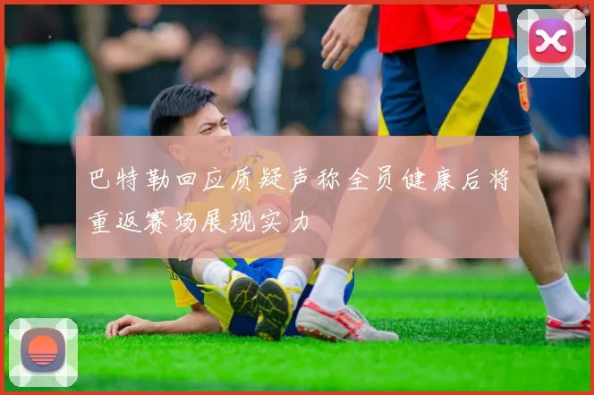 巴特勒回应质疑声称全员健康后将重返赛场展现实力